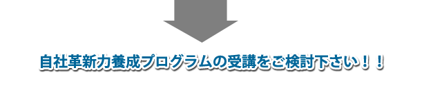 自社革新力養成プログラムの受講をご検討下さい！ 
